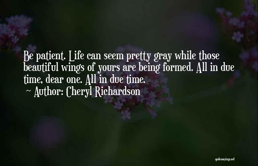 Cheryl Richardson Quotes: Be Patient. Life Can Seem Pretty Gray While Those Beautiful Wings Of Yours Are Being Formed. All In Due Time,