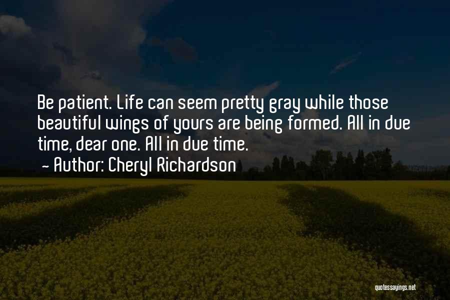 Cheryl Richardson Quotes: Be Patient. Life Can Seem Pretty Gray While Those Beautiful Wings Of Yours Are Being Formed. All In Due Time,