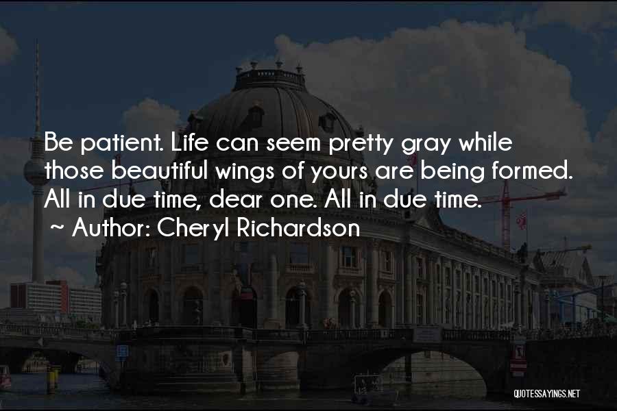Cheryl Richardson Quotes: Be Patient. Life Can Seem Pretty Gray While Those Beautiful Wings Of Yours Are Being Formed. All In Due Time,