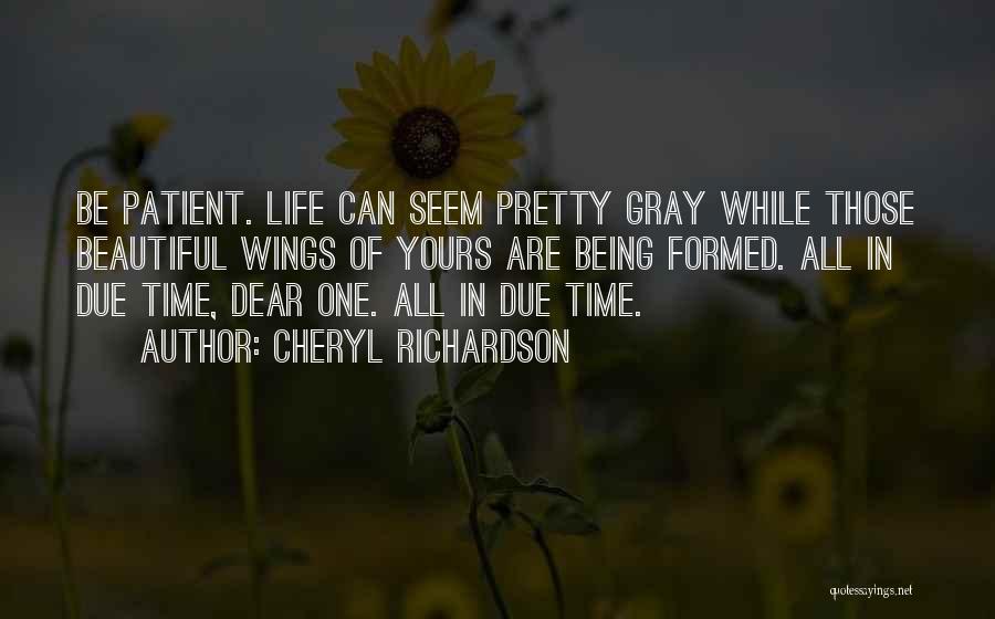 Cheryl Richardson Quotes: Be Patient. Life Can Seem Pretty Gray While Those Beautiful Wings Of Yours Are Being Formed. All In Due Time,