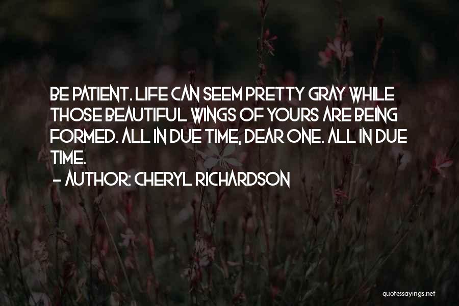 Cheryl Richardson Quotes: Be Patient. Life Can Seem Pretty Gray While Those Beautiful Wings Of Yours Are Being Formed. All In Due Time,
