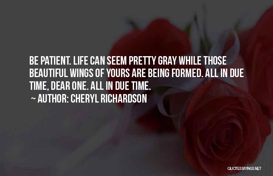 Cheryl Richardson Quotes: Be Patient. Life Can Seem Pretty Gray While Those Beautiful Wings Of Yours Are Being Formed. All In Due Time,