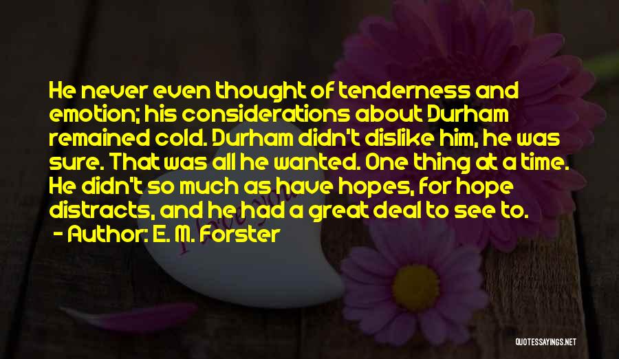E. M. Forster Quotes: He Never Even Thought Of Tenderness And Emotion; His Considerations About Durham Remained Cold. Durham Didn't Dislike Him, He Was