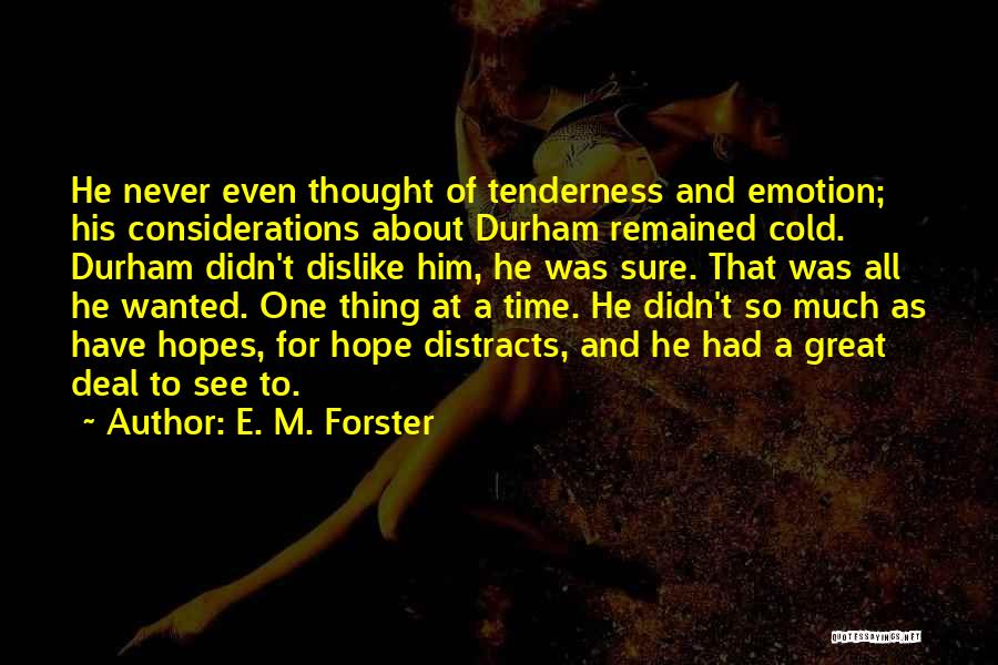 E. M. Forster Quotes: He Never Even Thought Of Tenderness And Emotion; His Considerations About Durham Remained Cold. Durham Didn't Dislike Him, He Was
