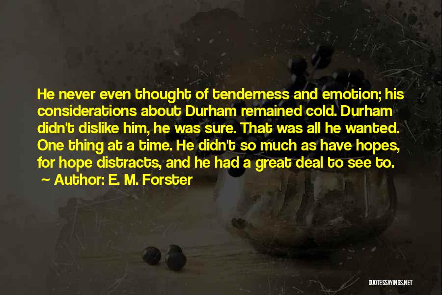 E. M. Forster Quotes: He Never Even Thought Of Tenderness And Emotion; His Considerations About Durham Remained Cold. Durham Didn't Dislike Him, He Was