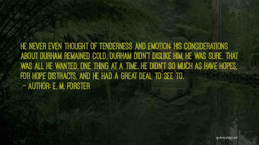 E. M. Forster Quotes: He Never Even Thought Of Tenderness And Emotion; His Considerations About Durham Remained Cold. Durham Didn't Dislike Him, He Was