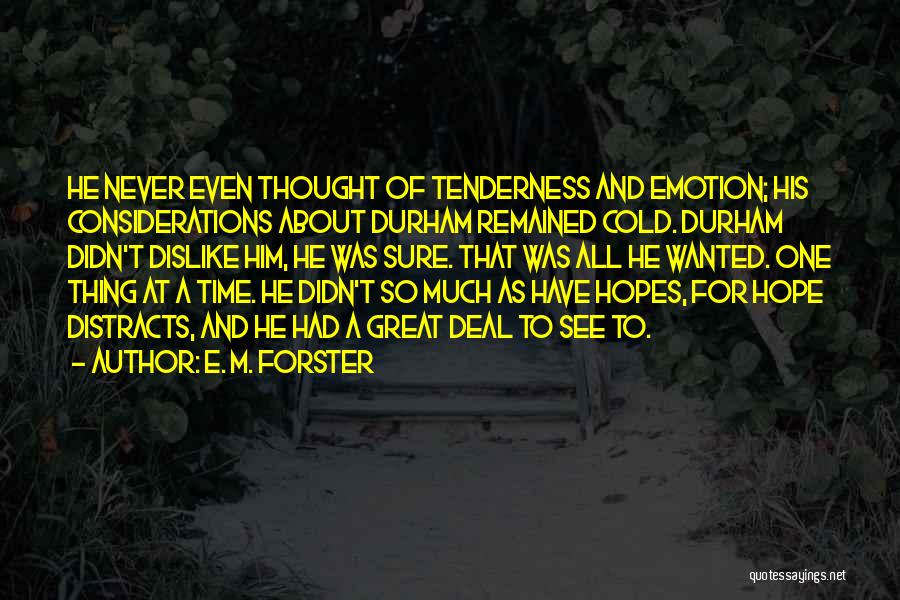 E. M. Forster Quotes: He Never Even Thought Of Tenderness And Emotion; His Considerations About Durham Remained Cold. Durham Didn't Dislike Him, He Was