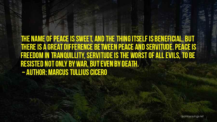 Marcus Tullius Cicero Quotes: The Name Of Peace Is Sweet, And The Thing Itself Is Beneficial, But There Is A Great Difference Between Peace