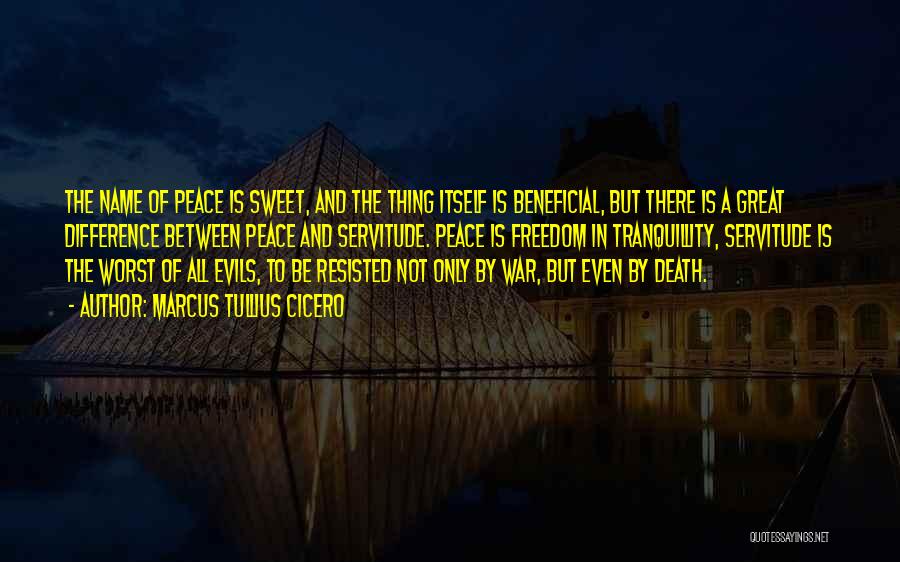 Marcus Tullius Cicero Quotes: The Name Of Peace Is Sweet, And The Thing Itself Is Beneficial, But There Is A Great Difference Between Peace