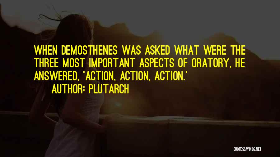 Plutarch Quotes: When Demosthenes Was Asked What Were The Three Most Important Aspects Of Oratory, He Answered, 'action, Action, Action.'