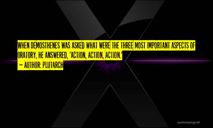 Plutarch Quotes: When Demosthenes Was Asked What Were The Three Most Important Aspects Of Oratory, He Answered, 'action, Action, Action.'