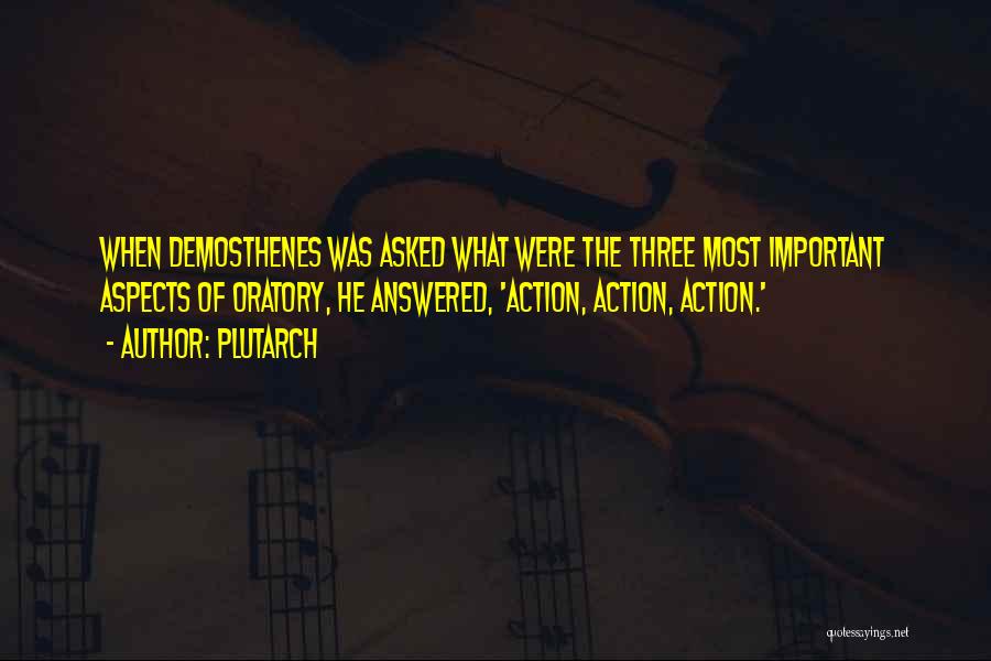 Plutarch Quotes: When Demosthenes Was Asked What Were The Three Most Important Aspects Of Oratory, He Answered, 'action, Action, Action.'