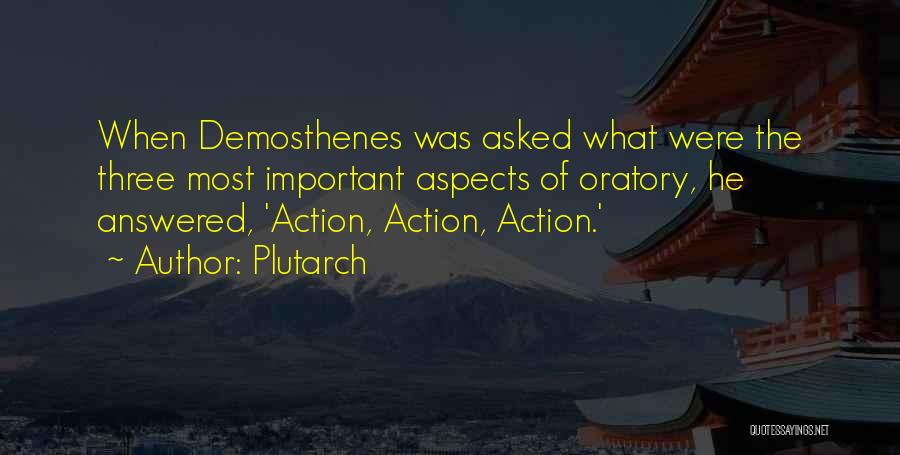 Plutarch Quotes: When Demosthenes Was Asked What Were The Three Most Important Aspects Of Oratory, He Answered, 'action, Action, Action.'