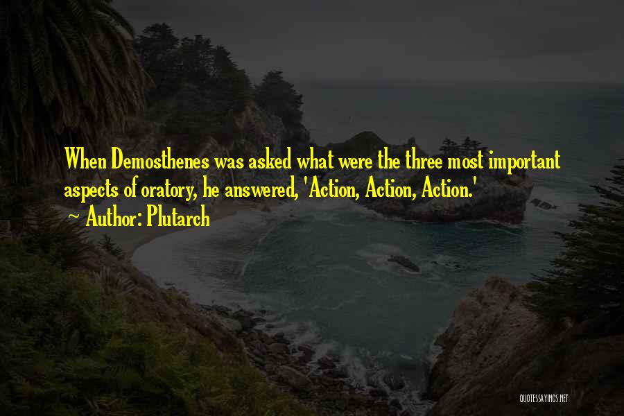 Plutarch Quotes: When Demosthenes Was Asked What Were The Three Most Important Aspects Of Oratory, He Answered, 'action, Action, Action.'