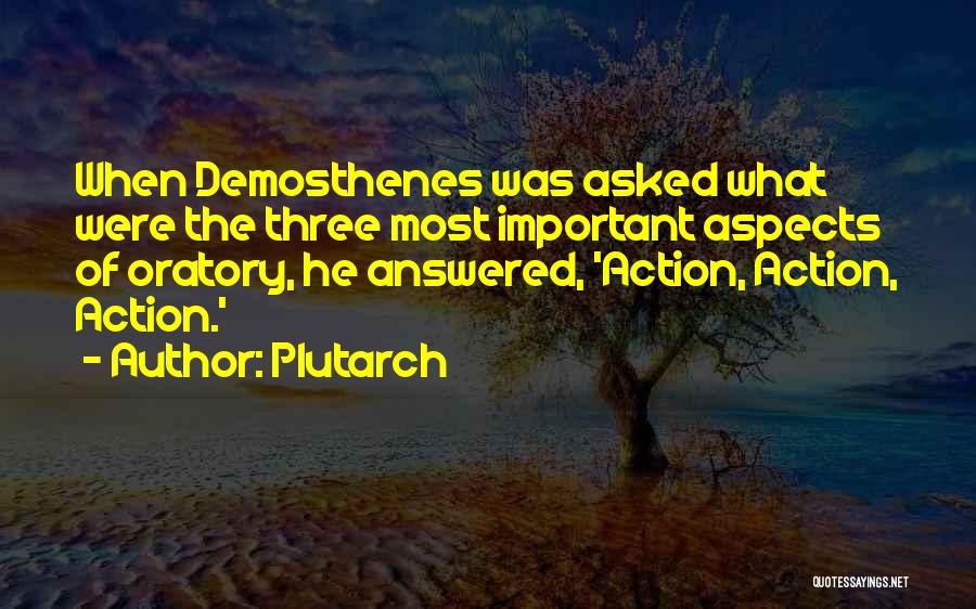 Plutarch Quotes: When Demosthenes Was Asked What Were The Three Most Important Aspects Of Oratory, He Answered, 'action, Action, Action.'