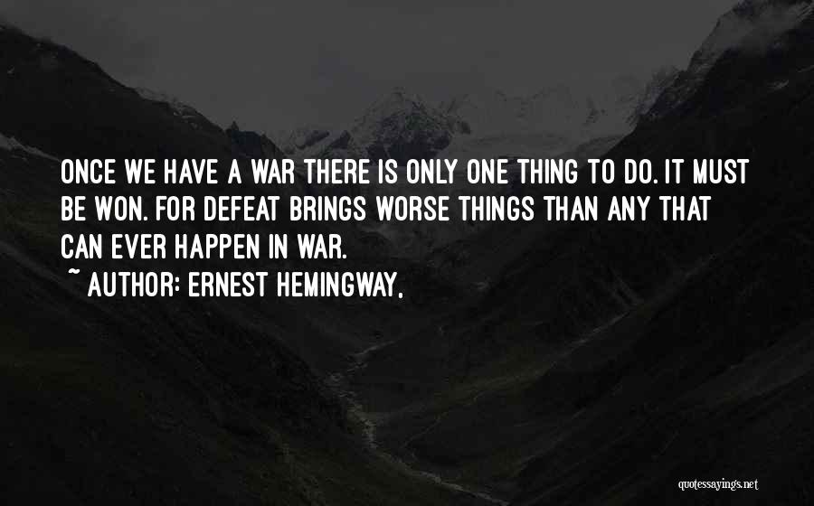 Ernest Hemingway, Quotes: Once We Have A War There Is Only One Thing To Do. It Must Be Won. For Defeat Brings Worse