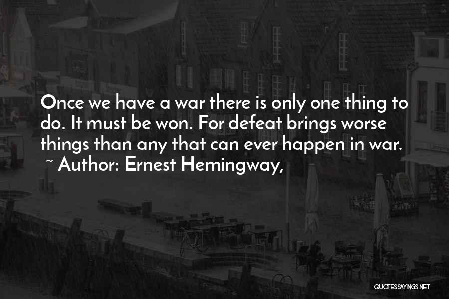 Ernest Hemingway, Quotes: Once We Have A War There Is Only One Thing To Do. It Must Be Won. For Defeat Brings Worse