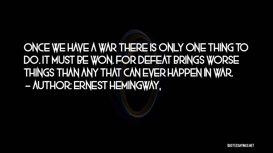 Ernest Hemingway, Quotes: Once We Have A War There Is Only One Thing To Do. It Must Be Won. For Defeat Brings Worse