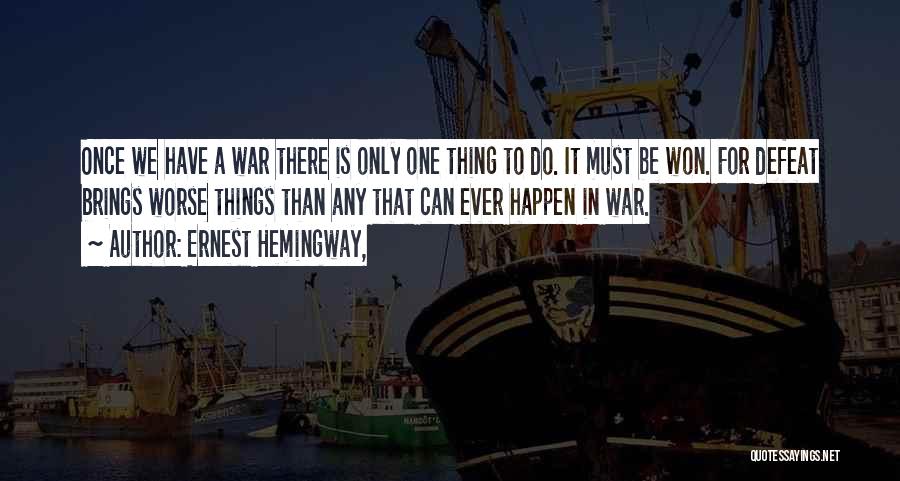 Ernest Hemingway, Quotes: Once We Have A War There Is Only One Thing To Do. It Must Be Won. For Defeat Brings Worse