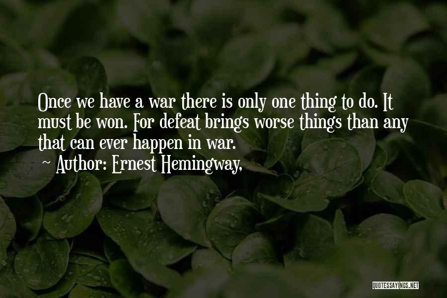 Ernest Hemingway, Quotes: Once We Have A War There Is Only One Thing To Do. It Must Be Won. For Defeat Brings Worse