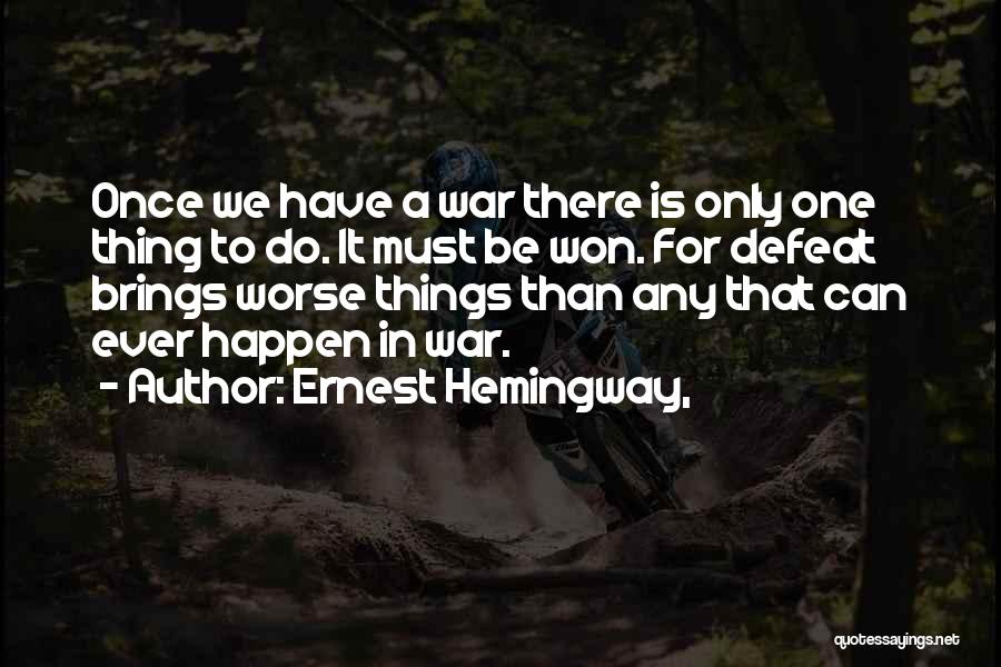 Ernest Hemingway, Quotes: Once We Have A War There Is Only One Thing To Do. It Must Be Won. For Defeat Brings Worse