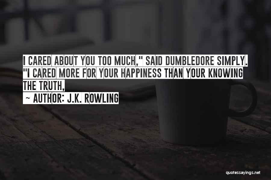 J.K. Rowling Quotes: I Cared About You Too Much, Said Dumbledore Simply. I Cared More For Your Happiness Than Your Knowing The Truth,