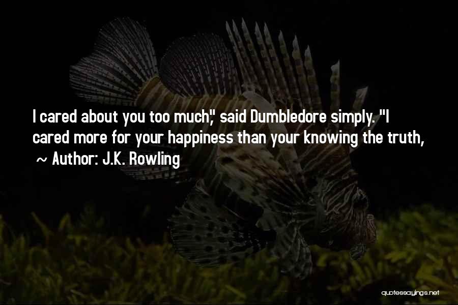 J.K. Rowling Quotes: I Cared About You Too Much, Said Dumbledore Simply. I Cared More For Your Happiness Than Your Knowing The Truth,