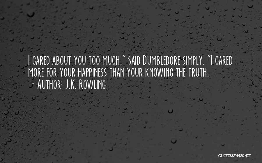 J.K. Rowling Quotes: I Cared About You Too Much, Said Dumbledore Simply. I Cared More For Your Happiness Than Your Knowing The Truth,