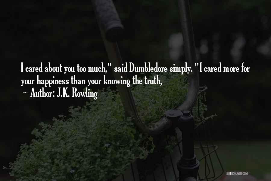 J.K. Rowling Quotes: I Cared About You Too Much, Said Dumbledore Simply. I Cared More For Your Happiness Than Your Knowing The Truth,