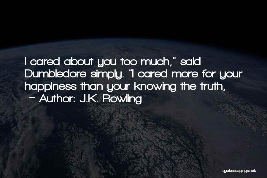J.K. Rowling Quotes: I Cared About You Too Much, Said Dumbledore Simply. I Cared More For Your Happiness Than Your Knowing The Truth,