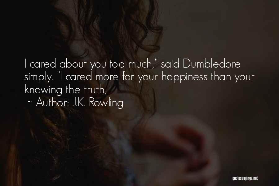 J.K. Rowling Quotes: I Cared About You Too Much, Said Dumbledore Simply. I Cared More For Your Happiness Than Your Knowing The Truth,