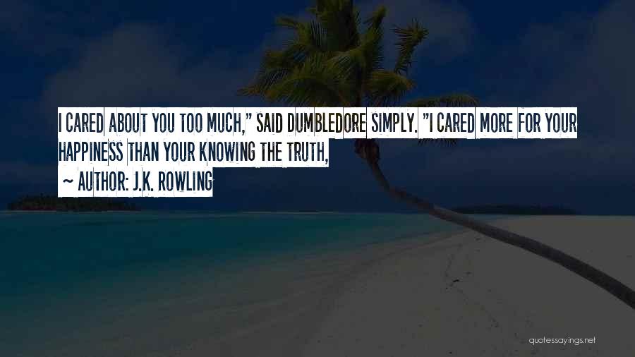 J.K. Rowling Quotes: I Cared About You Too Much, Said Dumbledore Simply. I Cared More For Your Happiness Than Your Knowing The Truth,