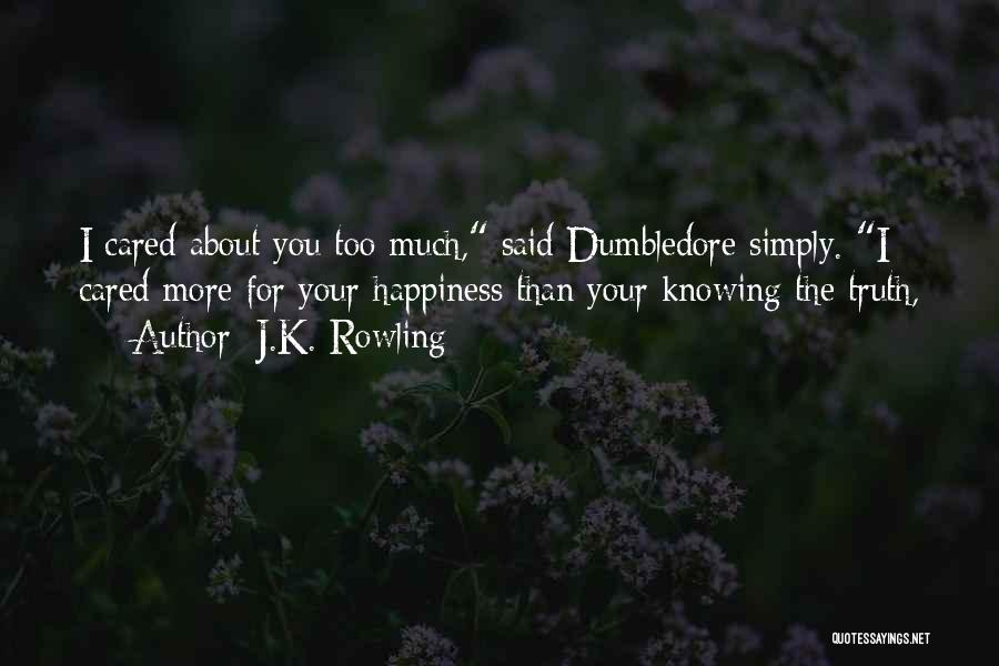 J.K. Rowling Quotes: I Cared About You Too Much, Said Dumbledore Simply. I Cared More For Your Happiness Than Your Knowing The Truth,