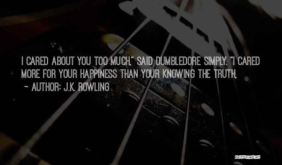 J.K. Rowling Quotes: I Cared About You Too Much, Said Dumbledore Simply. I Cared More For Your Happiness Than Your Knowing The Truth,