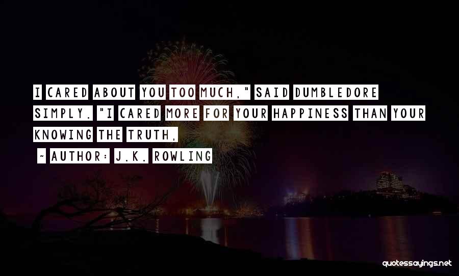 J.K. Rowling Quotes: I Cared About You Too Much, Said Dumbledore Simply. I Cared More For Your Happiness Than Your Knowing The Truth,