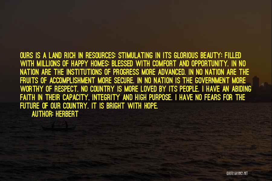 Herbert Quotes: Ours Is A Land Rich In Resources; Stimulating In Its Glorious Beauty; Filled With Millions Of Happy Homes; Blessed With