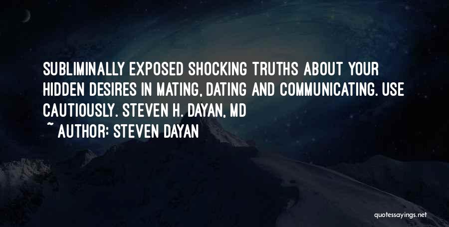 Steven Dayan Quotes: Subliminally Exposed Shocking Truths About Your Hidden Desires In Mating, Dating And Communicating. Use Cautiously. Steven H. Dayan, Md