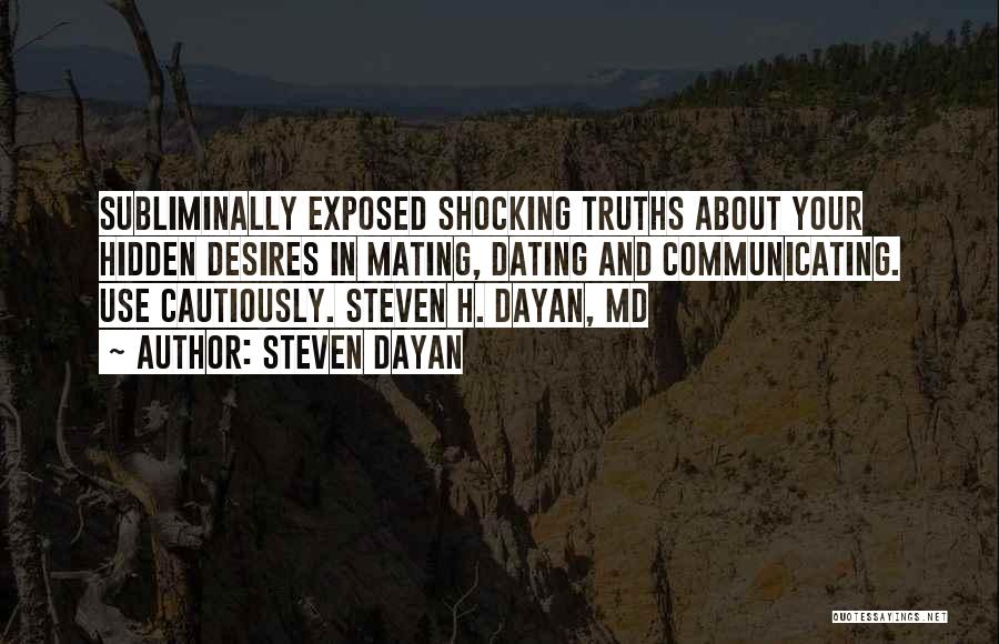 Steven Dayan Quotes: Subliminally Exposed Shocking Truths About Your Hidden Desires In Mating, Dating And Communicating. Use Cautiously. Steven H. Dayan, Md