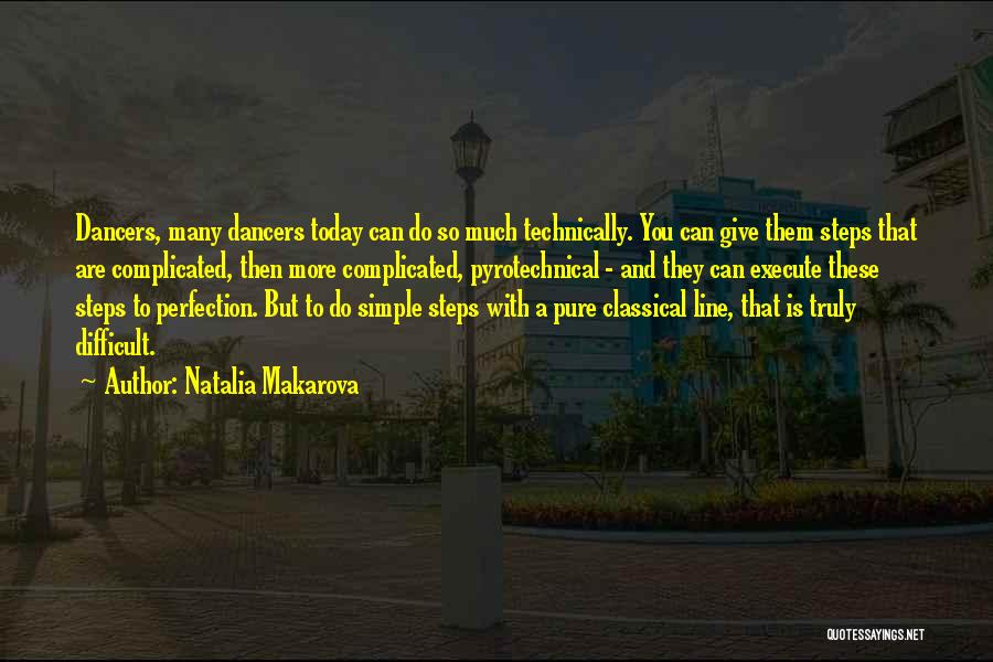 Natalia Makarova Quotes: Dancers, Many Dancers Today Can Do So Much Technically. You Can Give Them Steps That Are Complicated, Then More Complicated,