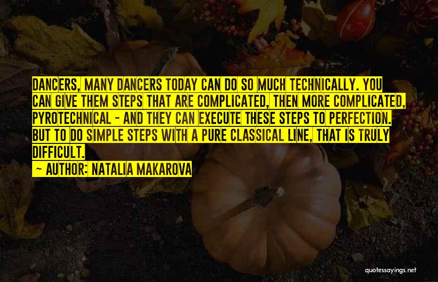 Natalia Makarova Quotes: Dancers, Many Dancers Today Can Do So Much Technically. You Can Give Them Steps That Are Complicated, Then More Complicated,