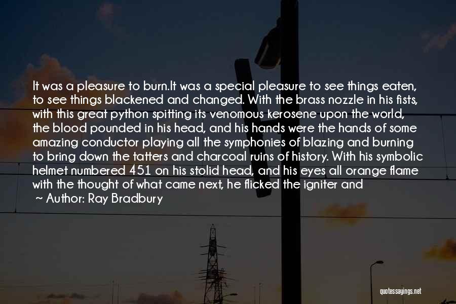 Ray Bradbury Quotes: It Was A Pleasure To Burn.it Was A Special Pleasure To See Things Eaten, To See Things Blackened And Changed.