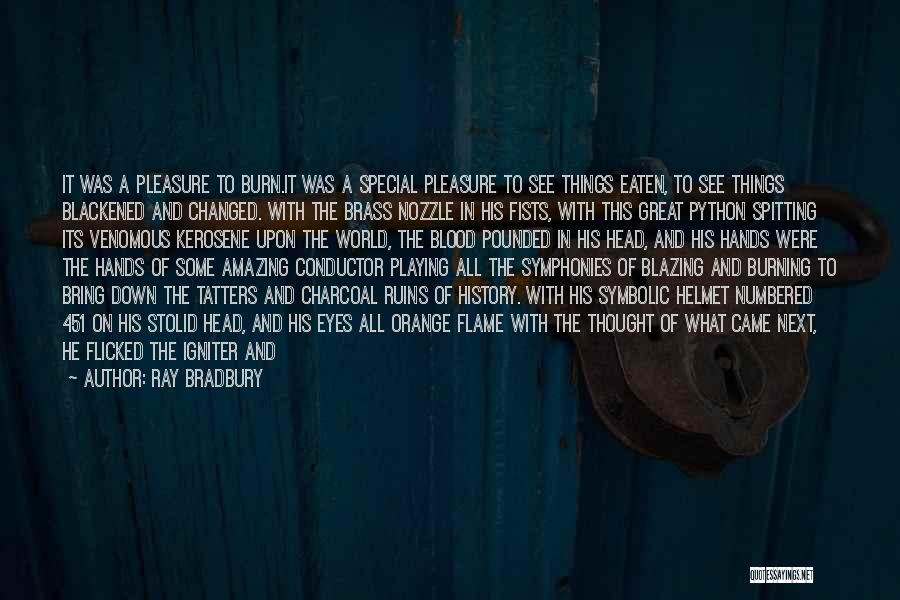 Ray Bradbury Quotes: It Was A Pleasure To Burn.it Was A Special Pleasure To See Things Eaten, To See Things Blackened And Changed.