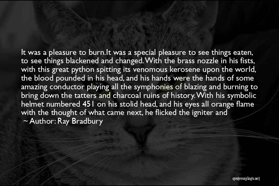 Ray Bradbury Quotes: It Was A Pleasure To Burn.it Was A Special Pleasure To See Things Eaten, To See Things Blackened And Changed.