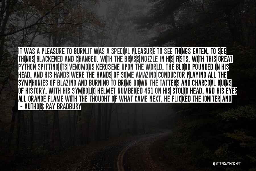 Ray Bradbury Quotes: It Was A Pleasure To Burn.it Was A Special Pleasure To See Things Eaten, To See Things Blackened And Changed.