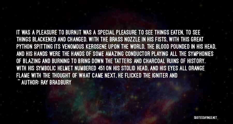 Ray Bradbury Quotes: It Was A Pleasure To Burn.it Was A Special Pleasure To See Things Eaten, To See Things Blackened And Changed.