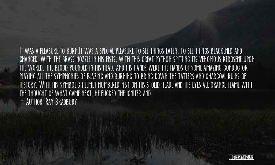 Ray Bradbury Quotes: It Was A Pleasure To Burn.it Was A Special Pleasure To See Things Eaten, To See Things Blackened And Changed.