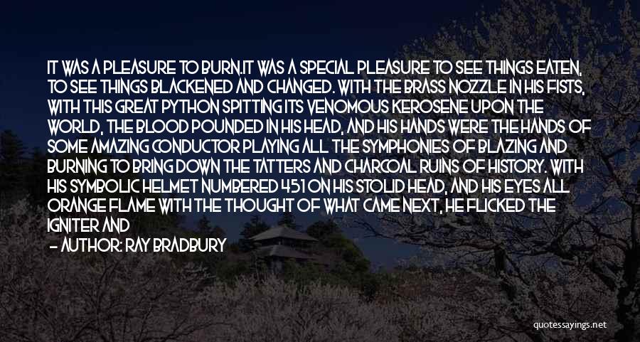 Ray Bradbury Quotes: It Was A Pleasure To Burn.it Was A Special Pleasure To See Things Eaten, To See Things Blackened And Changed.