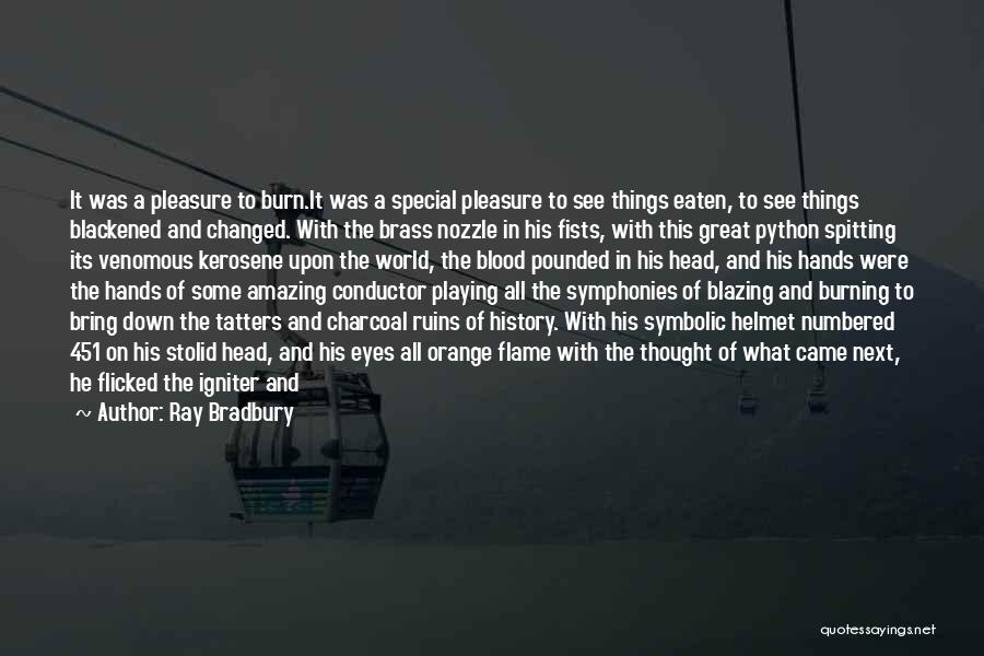 Ray Bradbury Quotes: It Was A Pleasure To Burn.it Was A Special Pleasure To See Things Eaten, To See Things Blackened And Changed.