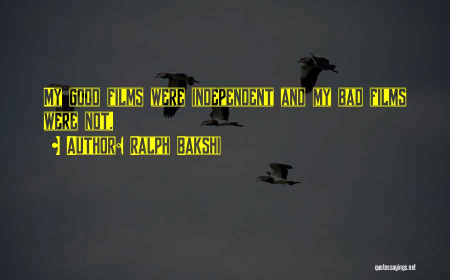 Ralph Bakshi Quotes: My Good Films Were Independent And My Bad Films Were Not.