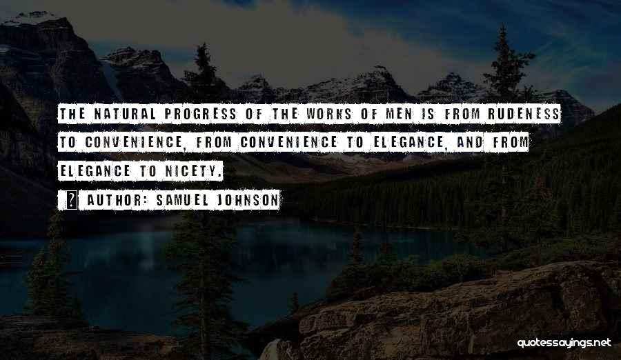 Samuel Johnson Quotes: The Natural Progress Of The Works Of Men Is From Rudeness To Convenience, From Convenience To Elegance, And From Elegance